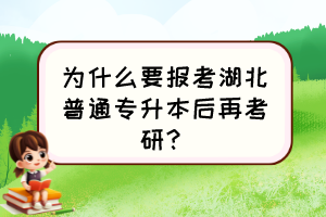為什么要報考湖北普通專升本后再考研？