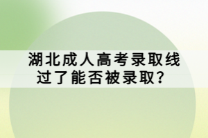 湖北成人高考錄取線過了能否被錄??？