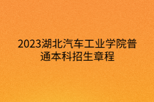 2023湖北汽車工業(yè)學(xué)院普通本科招生章程