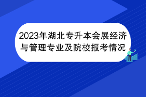 2023年湖北專升本會展經(jīng)濟(jì)與管理專業(yè)及院校報考情況