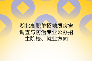 湖北高職單招地質(zhì)災害調(diào)查與防治專業(yè)公辦招生院校、就業(yè)方向