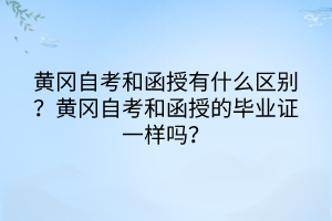 黃岡自考和函授有什么區(qū)別？黃岡自考和函授的畢業(yè)證一樣嗎？