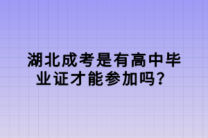 湖北成考是有高中畢業(yè)證才能參加嗎？