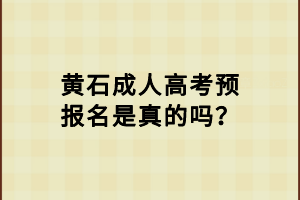 黃石成人高考預(yù)報名是真的嗎？