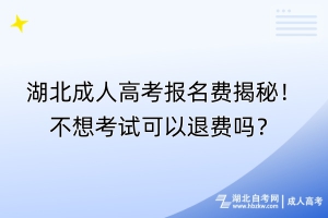 湖北成人高考報(bào)名費(fèi)揭秘！不想考試可以退費(fèi)嗎？