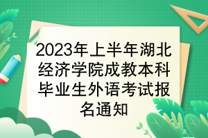 2023年上半年湖北經(jīng)濟(jì)學(xué)院成教本科畢業(yè)生學(xué)位外語考試報名通知