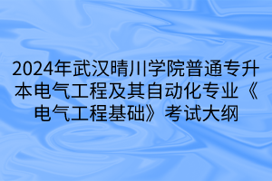 2024年武漢晴川學(xué)院普通專升本電氣工程及其自動化專業(yè)《電氣工程基礎(chǔ)》考試大綱