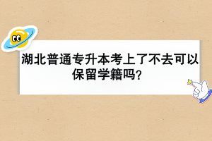 湖北普通專升本考上了不去可以保留學(xué)籍嗎？