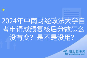 2024年中南財經(jīng)政法大學(xué)自考申請成績復(fù)核后分數(shù)怎么沒有變？是不是沒用？