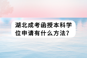 湖北成考函授本科學(xué)位申請有什么方法？