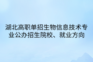 湖北高職單招生物信息技術(shù)專業(yè)公辦招生院校、就業(yè)方向