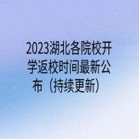 2023湖北各院校開學返校時間最新公布（持續(xù)更新）