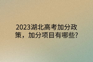 2023湖北高考加分政策，加分項(xiàng)目有哪些?