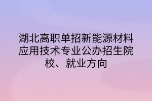 湖北高職單招新能源材料應(yīng)用技術(shù)專業(yè)公辦招生院校、就業(yè)方向