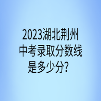 2023湖北荊州中考錄取分數(shù)線是多少分？