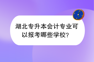 湖北專升本會計專業(yè)可以報考哪些學校？
