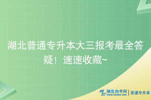 湖北普通專升本大三報考最全答疑！速速收藏~