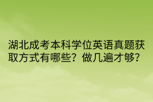 湖北成考本科學(xué)位英語真題獲取方式有哪些？做幾遍才夠？