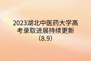 2023湖北中醫(yī)藥大學(xué)高考錄取進(jìn)展持續(xù)更新（8.9）