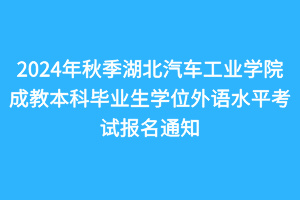 2024年秋季湖北汽車工業(yè)學(xué)院成教本科畢業(yè)生學(xué)位外語水平考試報名通知