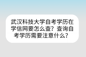 武漢科技大學(xué)自考?學(xué)歷在學(xué)信網(wǎng)要怎么查？查詢自考學(xué)歷需要注意什么？