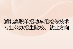 湖北高職單招動車組檢修技術(shù)專業(yè)公辦招生院校、就業(yè)方向