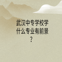 武漢中專學校學什么專業(yè)有前景？