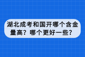 湖北成考和國開哪個含金量高？哪個更好一些？