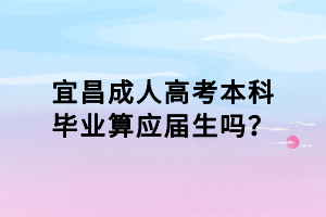 宜昌成人高考本科畢業(yè)算應(yīng)屆生嗎？