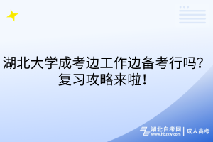 湖北大學(xué)成考邊工作邊備考行嗎？復(fù)習(xí)攻略來(lái)啦！