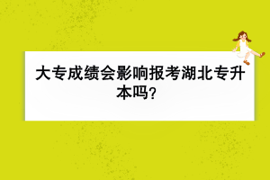 大專成績會影響報考湖北專升本嗎？
