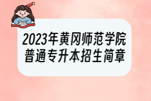 2023年黃岡師范學(xué)院普通專升本招生簡(jiǎn)章