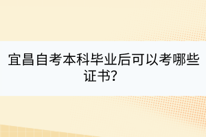 宜昌自考本科畢業(yè)后可以考哪些證書？