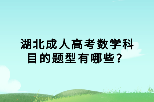 湖北成人高考數(shù)學科目的題型有哪些？