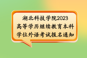 湖北科技學(xué)院2023高等學(xué)歷繼續(xù)教育本科學(xué)位外語(yǔ)考試報(bào)名通知