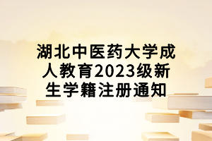 湖北中醫(yī)藥大學(xué)成人教育2023級(jí)新生學(xué)籍注冊(cè)通知