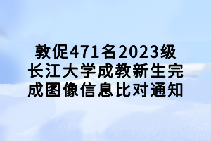 敦促471名2023級(jí)長(zhǎng)江大學(xué)成教新生完成圖像信息比對(duì)通知