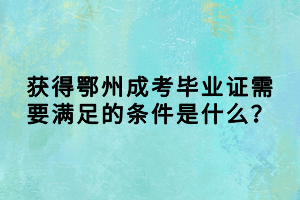 獲得鄂州成考畢業(yè)證需要滿(mǎn)足的條件是什么？