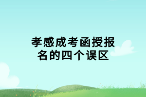 孝感成考函授報(bào)名的四個(gè)誤區(qū)