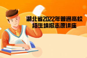 湖北省2022年普通高校招生填報(bào)志愿講座