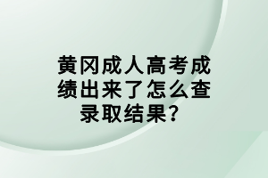 黃岡成人高考成績(jī)出來(lái)了怎么查錄取結(jié)果？