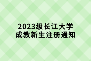 2023級(jí)長江大學(xué)成教新生注冊(cè)通知