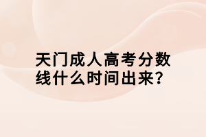 天門成人高考分?jǐn)?shù)線什么時間出來？