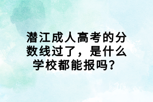 潛江成人高考的分數(shù)線過了，是什么學(xué)校都能報嗎？