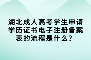 湖北成人高考學(xué)生申請(qǐng)學(xué)歷證書電子注冊(cè)備案表的流程是什么？