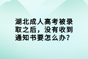 湖北成人高考被錄取之后，沒有收到通知書要怎么辦？