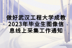 做好武漢工程大學(xué)成教2023年畢業(yè)生圖像信息線上采集工作通知