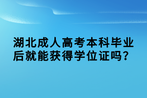 湖北成人高考本科畢業(yè)后就能獲得學(xué)位證嗎？