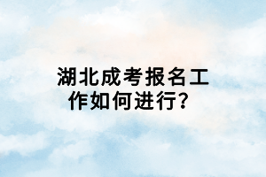 湖北成考報(bào)名工作如何進(jìn)行？
