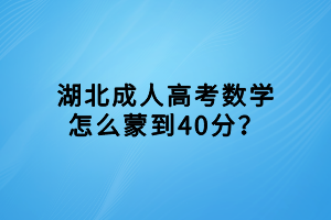 湖北成人高考數(shù)學(xué)怎么蒙到40分？